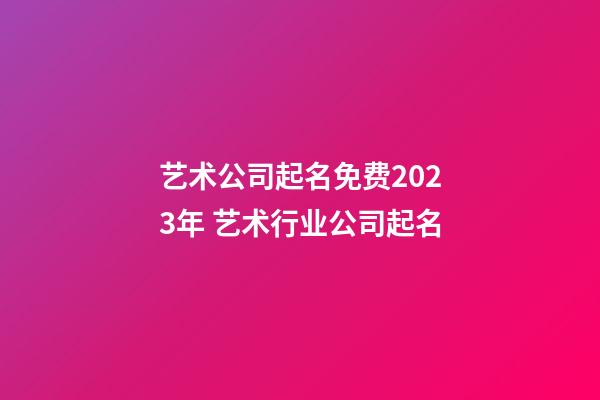 艺术公司起名免费2023年 艺术行业公司起名-第1张-公司起名-玄机派